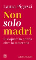 Non solo madri. Riscoprire la donna oltre la maternità di Laura Pigozzi edito da Raffaello Cortina Editore
