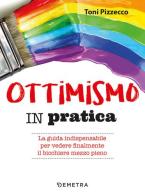 Ottimismo in pratica. La guida indispensabile per vedere finalmente il bicchiere mezzo pieno di Toni Pizzecco edito da Demetra