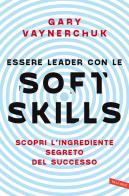 Essere leader con le soft skills. Scopri l'ingrediente segreto del successo di Gary Vaynerchuk edito da Vallardi A.