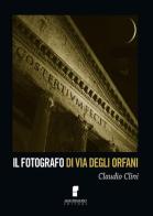 Il fotografo di Via degli Orfani di Claudio Clini edito da Francisci
