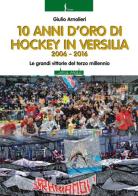 10 anni di hockey in Versilia 2006-2016. Le grandi vittorie del terzo millennio di Giulio Arnolieri edito da Il Molo