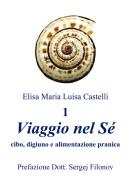 «Viaggio nel Sé» cibo, digiuno e alimentazione pranica vol.1 di Elisa Maria Luisa Castelli edito da Autopubblicato
