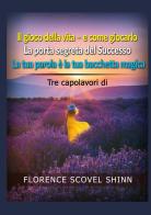 Tre capolavori di Florence Scovel Shinn: Il gioco della vita e come giocarlo-La porta segreta del successo-La tua parola è la tua bacchetta magica di Florence Scovel Shinn edito da StreetLib