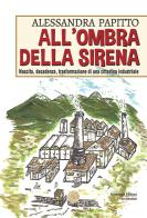 All'ombra della sirena. Nascita, decadenza, trasformazione di una cittadina industriale di Alessandra Papitto edito da Alcheringa