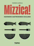 Mizzica! Dizionario gastronomico siciliano di Francesco Lauricella edito da Topic