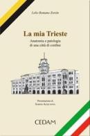 La mia Trieste. Anatomia e patologia di una città di confine di Lelio R. Zorzin edito da CEDAM