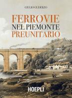 Ferrovie nel Piemonte preunitario di Giulio Guderzo edito da Hoepli