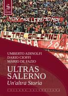 Ultras Salerno. Un'altra storia. Nuova ediz. di Umberto Adinolfi, Dario Cioffi, Mario De Fazio edito da Saggese Editori