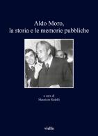 Aldo Moro, la storia e le memorie pubbliche edito da Viella