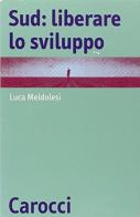 Sud: liberare lo sviluppo di Luca Meldolesi edito da Carocci