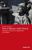 Kiev e Mosca nella storia. Amarezza e ricordi di un diplomatico pro tempore di Pietro Giuseppe Frè edito da Rubbettino