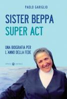 Sister Beppa super act. Una biografia per l'anno della fede di Paolo Gariglio edito da Effatà