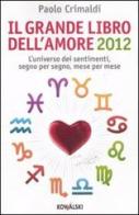 Il grande libro dell'amore 2012. L'universo dei sentimenti, segno per segno, mese per mese di Paolo Crimaldi edito da Kowalski