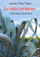 Le radici strappate (dal mare al fiume) di Antonio Ispiro edito da Edizioni Nuova Colorama