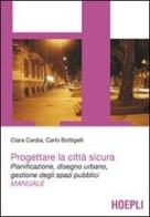 Progettare la città sicura. Pianificazione, disegno urbano, gestione degli spazi pubblici di Clara Cardia, Carlo Bottigelli edito da Hoepli