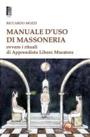 Manuale d'uso di Massoneria. Ovvero i rituali di Apprendista Libero Muratore di Riccardo Mozzi edito da Tipheret