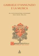 Gabriele D'Annunzio e la musica. Nel centocinquantesimo anniversario della nascita 1863-2013. Atti (Verona, 19 dicembre 2013) edito da Cierre Edizioni