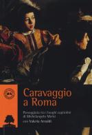 Caravaggio a Roma. Passeggiata tra i luoghi capitolini di Michelangelo Merisi di Valeria Arnaldi edito da Olmata