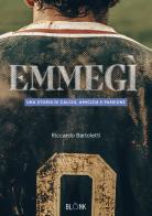 Emmegì. Una storia di calcio, amicizia e passione di Riccardo Bartoletti edito da Blonk