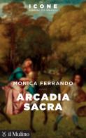 Arcadia sacra di Monica Ferrando edito da Il Mulino