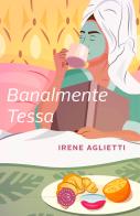 Banalmente Tessa di Irene Aglietti edito da bookabook