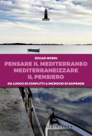 Pensare il Mediterraneo, mediterraneizzare il pensiero. Da luogo di conflitti a incrocio di sapienze di Edgar Morin edito da Il Pozzo di Giacobbe