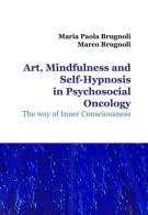 Art, mindfulness and self-hypnosis in psychosocial oncology. The way of inner consciousness di Maria Paola Brugnoli, Marco Brugnoli edito da Officina Grafica Edizioni