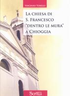 La chiesa di San Francesco «dentro le mura» a Chioggia di Vincenzo Tosello edito da Nuova Scintilla