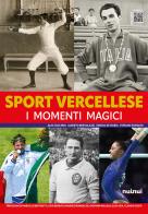 Sport vercellese. I momenti magici. Ediz. illustrata di Alberto Bertolazzi, Alex Tacchini, Enrico De Maria edito da Nuinui