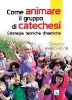 Come animare il gruppo di catechesi. Strategie, tecniche, dinamiche di Giovanni Marchioni edito da Editrice Elledici