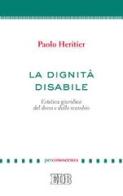 La dignità disabile. Estetica giuridica del dono e dello scambio di Paolo Heritier edito da EDB