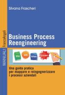 Business Process Reengineering. Una guida pratica per mappare e reingegnerizzare i processi aziendali di Silvana Frascheri edito da Franco Angeli