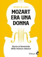 Mozart era una donna. Storia al femminile della musica classica di Aliette de Laleu edito da Odoya