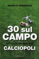 30 sul campo. Tutta l'altra verità su calciopoli di Maurilio Prioreschi edito da Dalai Editore