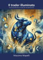 Il trader illuminato. Guida approfondita al mondo dei mercati finanziari di Massimo Mapelli edito da Youcanprint