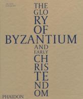 The glory of Byzantium and early Christendom. Ediz. illustrata di Antony Eastmond edito da Phaidon