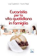 Eucaristia per la vita quotidiana in famiglia di Luigi Guglielmoni, Fausto Negri edito da Editrice Elledici