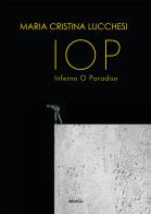 IOP Inferno O Paradiso di Maria Cristina Lucchesi edito da Gruppo Albatros Il Filo