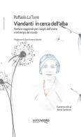 Viandanti in cerca dell'alba. Poetare viaggiando per i luoghi dell'anima e nel tempo del mondo. Ediz. integrale di Raffaela La Torre edito da Sottovento edizioni