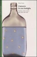 L' azzurro in una bottiglia. Scienza, arte e storia del colore del cielo di Peter Pesic edito da Bollati Boringhieri