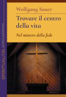 Trovare il centro della vita. Nel mistero della fede di Wolfgang Sauer edito da Queriniana