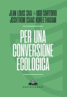 Per una conversione ecologica di Jean-Louis Ska, Joshtrom Isaac Kureethadam, Ugo Sartorio edito da Castelvecchi