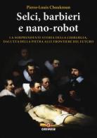 Selci, barbieri e nano-robot. La sorprendente storia della chirurgia, dall'età della pietra alle frontiere del futuro di Pierre-Louis Choukroun edito da Gremese Editore