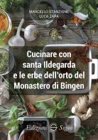 Cucinare con santa Ildegarda e le erbe del monastero di Bingen di Marcello Stanzione, Luca Zara edito da Edizioni Segno