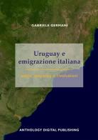 Uruguay e emigrazione italiana: sogni, speranze e rivoluzioni di Gabriele Germani edito da Anthology Digital Publishing