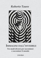 Immagini dall'invisibile. Tre modi diversi per raccontarsi e raccontare il mondo di Roberto Tauro edito da Le Mezzelane Casa Editrice