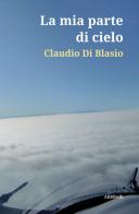 La mia parte di cielo di Claudio Di Blasio edito da Ali Ribelli Edizioni