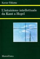 L' intuizione intellettuale da Kant a Hegel di Xavier Tilliette edito da Morcelliana