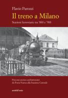 Il treno a Milano. Stazioni ferroviarie tra '800 e '900 di Flavio Parozzi edito da Araba Fenice