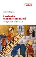Costruire con mattoni nuovi. Teologia delle realtà sociali di Alberto Frigerio edito da Cantagalli